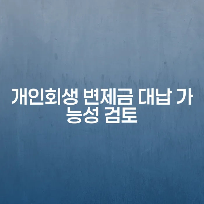 개인회생 변제금 대납 가능성 검토: 빚으로 인한 고통에서 벗어나는 방법은?